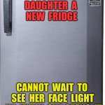 Fridge | I  BOUGHT  MY 
DAUGHTER  A 
NEW  FRIDGE; CANNOT  WAIT  TO  SEE  HER  FACE  LIGHT  UP  WHEN  SHE OPENS  IT | image tagged in fridge single door,bought new fridge,for daughter,face light up,open it,cool | made w/ Imgflip meme maker