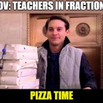 pizzA TIME | POV: TEACHERS IN FRACTIONS; PIZZA TIME | image tagged in pizza time | made w/ Imgflip meme maker