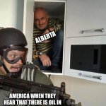 Man hiding in cubboard from SWAT template | ALBERTA; AMERICA WHEN THEY HEAR THAT THERE IS OIL IN THE ALBERTA THEIR FORESTS | image tagged in man hiding in cubboard from swat template | made w/ Imgflip meme maker