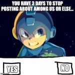 Mega Man Don't Touch My Phone | YOU HAVE 3 DAYS TO STOP POSTING ABOUT AMONG US OR ELSE... YES; NO | image tagged in mega man don't touch my phone | made w/ Imgflip meme maker