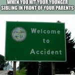 welcome to totureville population you (also moving accounts) | WHEN YOU HIT YOUR YOUNGER SIBLING IN FRONT OF YOUR PARENTS | image tagged in welcome to acendent,memes,funny | made w/ Imgflip meme maker