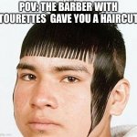 g | POV: THE BARBER WITH TOURETTES  GAVE YOU A HAIRCUT | image tagged in bad haircut | made w/ Imgflip meme maker