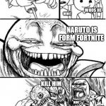 Please stop sayin this ;-; | WHATS HE SAYIN; AYO; HELOO; WHOS HE; WHOT; NARUTO IS FORM FORTNITE; KILL HIM; NOO; HE DID NOT | image tagged in trollbait / nobody is right | made w/ Imgflip meme maker