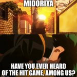 You too can become ____ | MIDORIYA; HAVE YOU EVER HEARD OF THE HIT GAME, AMONG US? | image tagged in you too can become ____ | made w/ Imgflip meme maker