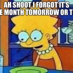 I forgot | AH SHOOT I FORGOT IT’S BRIDE MONTH TOMORROW OR TODAY | image tagged in lisa empty plate | made w/ Imgflip meme maker