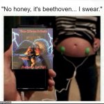 I told her it was Mozart | "No honey, it's beethoven... I swear." | image tagged in i told her it was mozart | made w/ Imgflip meme maker