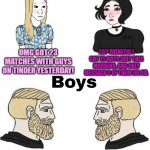 Girls Vs Boys In Dating 2022 | OMG GOT 23 MATCHES WITH GUYS ON TINDER YESTERDAY! 23? PATHETIC I GOT 75 BOYS JUST THIS MORNING, AND ONLY MESSAGE 5 OF THEM LOL XD. I DELETED | image tagged in girls vs boys,dating,online dating,online,real life,single life | made w/ Imgflip meme maker