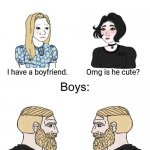 Don't call me sexist | I have a boyfriend. Omg is he cute? I have a girlfriend. Oh, is she real? | image tagged in yes chad boys vs girls,true,stop reading the tags | made w/ Imgflip meme maker