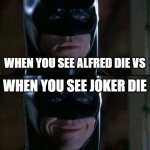Batman | WHEN YOU SEE ALFRED DIE VS WHEN YOU SEE JOKER DIE | image tagged in memes,batman smiles | made w/ Imgflip meme maker