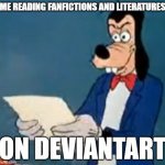 i dont really hate DA but come on | ME READING FANFICTIONS AND LITERATURES; ON DEVIANTART | image tagged in goofy wtf did i read,deviantart | made w/ Imgflip meme maker