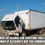 moment of silence | MOMENT OF SILENCE FOR EVERYONE THAT LOST THERE IMGFLIP ACCOUNTS DUE TOO SUMMER BREAK | image tagged in memes,okay truck,moment of silence | made w/ Imgflip meme maker