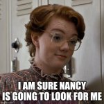 Skeptical Barb | I AM SURE NANCY IS GOING TO LOOK FOR ME | image tagged in skeptical barb | made w/ Imgflip meme maker