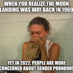 When you realize your ancestors were stronger, braver, and more future focused than you | WHEN YOU REALIZE THE MOON LANDING WAS WAY BACK IN 1969; YET IN 2022, PEOPLE ARE MORE CONCERNED ABOUT GENDER PRONOUNS | image tagged in don't panic,future,old people,generation,technology,confused | made w/ Imgflip meme maker