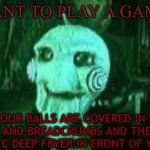 The thing. | I WANT TO PLAY A GAME; YOUR BALLS ARE COVERED IN MILK AND BREADCRUMBS AND THERE IS A KFC DEEP FRYER IN FRONT OF YOU. | image tagged in jigsaw,funni | made w/ Imgflip meme maker