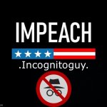Impeach IncognitoGuy redux meme