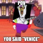 Ghiaccio be like... | POV; VENEZIA! YOU SAID "VENICE" | image tagged in mario pov | made w/ Imgflip meme maker