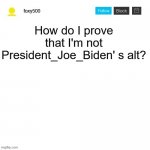 foxy500 announcement temp | How do I prove that I'm not President_Joe_Biden' s alt? | image tagged in foxy500 announcement temp,memes | made w/ Imgflip meme maker