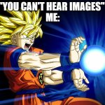 Kamehameha | "YOU CAN'T HEAR IMAGES" 
ME: | image tagged in kamehameha | made w/ Imgflip meme maker
