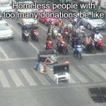 Homeless people with too many donations be like... | Homeless people with too many donations be like | image tagged in living room on the road,homeless,traffic jam,road,street,block | made w/ Imgflip meme maker