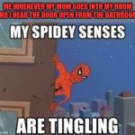 Watch it Mom | ME WHENEVER MY MOM GOES INTO MY ROOM
AND I HEAR THE DOOR OPEN FROM THE BATHROOM: | image tagged in my spidey senses are tingling | made w/ Imgflip meme maker