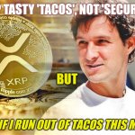 NO MORE CHEAP TACO TUESDAYS. #TacoStandWallet #XRPmoon | CHEAP TASTY 'TACOS', NOT 'SECURITIES'. BUT; XRP THE STANDARD. WHAT IF I RUN OUT OF TACOS THIS MONTH? | image tagged in taco bell,cryptocurrency,taco tuesday,ripple,xrp,the moon | made w/ Imgflip meme maker