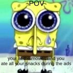 pain. | POV; your at the movies and you ate all your snacks during the ads | image tagged in sad spongebob | made w/ Imgflip meme maker