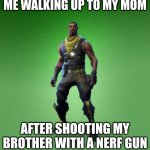 Fortnite | ME WALKING UP TO MY MOM; AFTER SHOOTING MY BROTHER WITH A NERF GUN | image tagged in fortnite burger | made w/ Imgflip meme maker