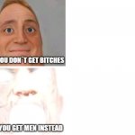 mr incredible meme | WHEN YOU DON´T GET BITCHES; WHEN YOU GET MEN INSTEAD | image tagged in mr incredibile uncanny and canny | made w/ Imgflip meme maker