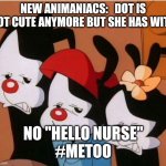 Animaniacs: Be Afraid | NEW ANIMANIACS:   DOT IS NOT CUTE ANYMORE BUT SHE HAS WIT? NO "HELLO NURSE"
#METOO | image tagged in animaniacs be afraid | made w/ Imgflip meme maker