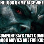 It really grinds my gears | THE LOOK ON MY FACE WHEN; SOMEONE SAYS THAT COMIC BOOK MOVIES ARE FOR KIDS | image tagged in morbius | made w/ Imgflip meme maker
