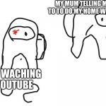 mmeme | MY MUM TELLING ME TO TO DO MY HOME WORK; ME WACHING YOUTUBE | image tagged in hehehehe,hello there | made w/ Imgflip meme maker
