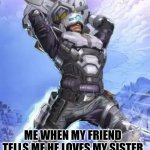 Apex Legend | ME WHEN MY FRIEND TELLS ME HE LOVES MY SISTER | image tagged in apex legend | made w/ Imgflip meme maker