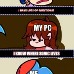 so true | MY PC; I KNOW WHERE SONIC LIVES; ME | image tagged in i have lots of questions,sonic the hedgehog | made w/ Imgflip meme maker