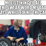 On the road to unemployment | ME LISTENING TO ALL THE SWEAR WORD MY DAD SAYS WHILE FIXING THE CAR: | image tagged in mekanik,funny memes,memes,bruh,meme man,childhood | made w/ Imgflip meme maker