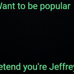 Start a Jeffrey stream today ! | Want to be popular  ? Pretend you're Jeffrey  ! | image tagged in the black,popular,imgflip,stream | made w/ Imgflip meme maker