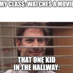 Jim Halpert | MY CLASS: WATCHES A MOVIE THAT ONE KID IN THE HALLWAY: | image tagged in jim halpert | made w/ Imgflip meme maker