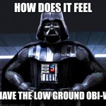 Vader's revenge | HOW DOES IT FEEL; TO HAVE THE LOW GROUND OBI-WAN | image tagged in darth vader,memes,funny,star wars prequels,disney plus,obi wan kenobi | made w/ Imgflip meme maker