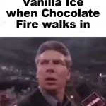 creative title | Vanilla Ice when Chocolate Fire walks in | image tagged in vince mcmahon,vanilla ice,rappers,wwe,memes,funny | made w/ Imgflip meme maker