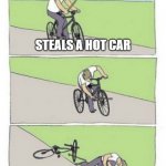 Stealing a car | STEALS A HOT CAR; CAN'T HANDLE IT | image tagged in bike fail,car accident,stolen car | made w/ Imgflip meme maker