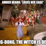 Heard loses her case | AMBER HEARD: *LOSES HER CASE*; DING-DONG, THE WITCH IS DEAD! | image tagged in ding dong the witch is dead,amber heard,johnny depp,metoo,me poo | made w/ Imgflip meme maker