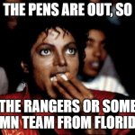 Micheal Jackson Popcorn | THE PENS ARE OUT, SO; THE RANGERS OR SOME DAMN TEAM FROM FLORIDA? | image tagged in micheal jackson popcorn | made w/ Imgflip meme maker
