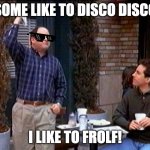 Summer of Frolf | SOME LIKE TO DISCO DISCO; I LIKE TO FROLF! | image tagged in summer of george | made w/ Imgflip meme maker