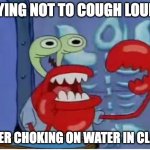 Shy kids | TRYING NOT TO COUGH LOUDLY; AFTER CHOKING ON WATER IN CLASS | image tagged in mr krabs choking | made w/ Imgflip meme maker
