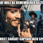 Captain Jack Sparrow | THIS DAY WILL BE REMEMBERED AS THE DAY; YOU ALMOST CAUGHT CAPTAIN JACK SPARROW | image tagged in captain jack sparrow | made w/ Imgflip meme maker