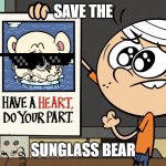 The sunglass bear is dying! | SAVE THE; SUNGLASS BEAR | image tagged in have a heart do your part | made w/ Imgflip meme maker