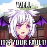 Lilith Blames You | WELL; IT'S YOUR FAULT! | image tagged in angry lilith | made w/ Imgflip meme maker