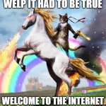 Welcome To The Internets | WELP IT HAD TO BE TRUE WELCOME TO THE INTERNET | image tagged in memes,welcome to the internets | made w/ Imgflip meme maker
