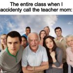 School Memes | The entire class when I accidenty call the teacher mom: | image tagged in people staring | made w/ Imgflip meme maker