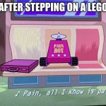 Pain all i know is pain | AFTER STEPPING ON A LEGO | image tagged in pain all i know is pain | made w/ Imgflip meme maker