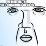 So long.. | ME WAITING THE VIDEO I DOWNLOAD TO MY PC: | image tagged in waiting | made w/ Imgflip meme maker